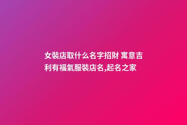 女裝店取什么名字招財 寓意吉利有福氣服裝店名,起名之家